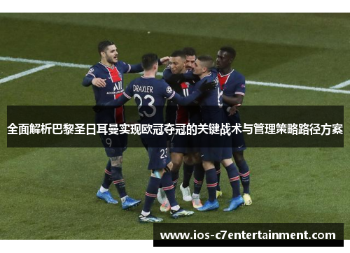 全面解析巴黎圣日耳曼实现欧冠夺冠的关键战术与管理策略路径方案 全面解析巴黎圣日耳曼实现欧冠夺冠的关键战术与管理策略路径方案