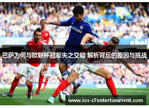 巴萨为何与欧联杯冠军失之交臂 解析背后的原因与挑战 巴萨为何与欧联杯冠军失之交臂 解析背后的原因与挑战