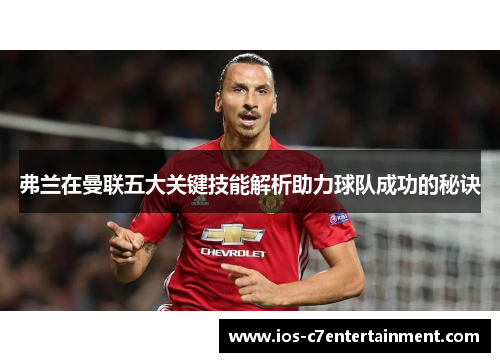 弗兰在曼联五大关键技能解析助力球队成功的秘诀 弗兰在曼联五大关键技能解析助力球队成功的秘诀