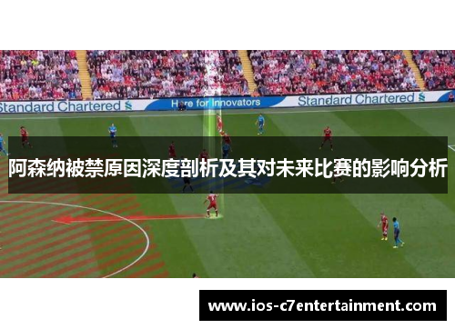 阿森纳被禁原因深度剖析及其对未来比赛的影响分析