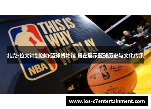 扎克·拉文计划创办篮球博物馆 旨在展示篮球历史与文化传承