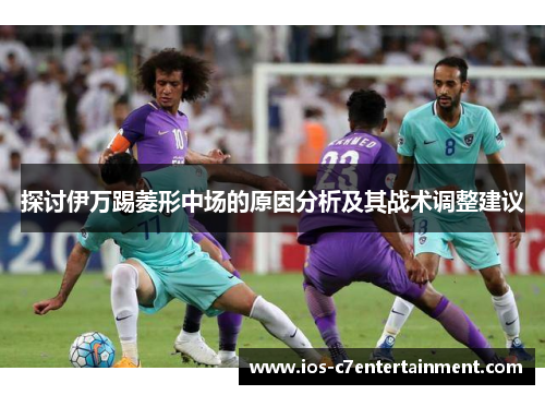 探讨伊万踢菱形中场的原因分析及其战术调整建议