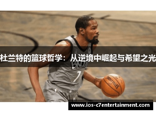 杜兰特的篮球哲学：从逆境中崛起与希望之光