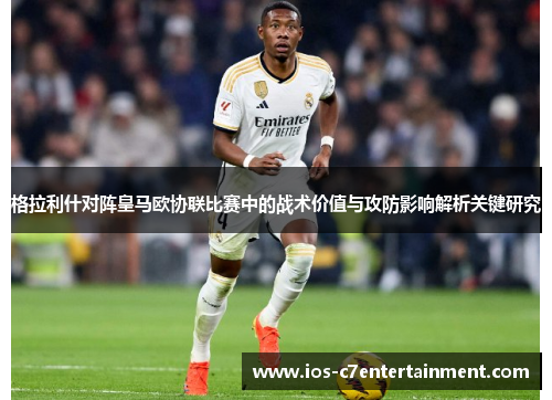 格拉利什对阵皇马欧协联比赛中的战术价值与攻防影响解析关键研究