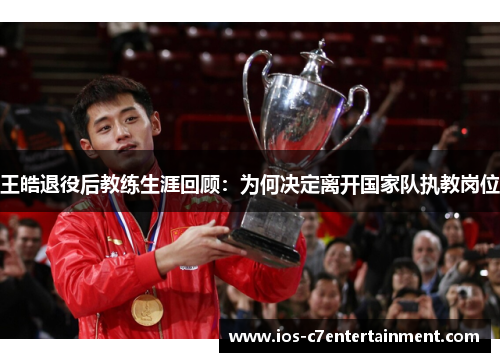 王皓退役后教练生涯回顾：为何决定离开国家队执教岗位