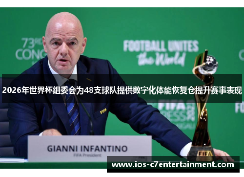 2026年世界杯组委会为48支球队提供数字化体能恢复仓提升赛事表现