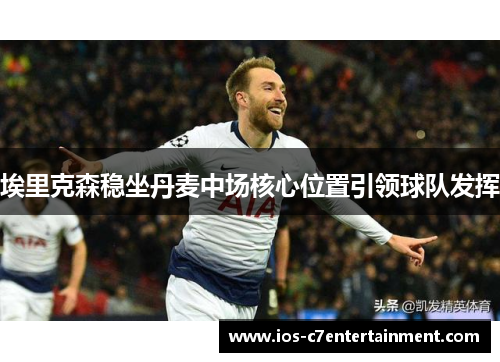 埃里克森稳坐丹麦中场核心位置引领球队发挥