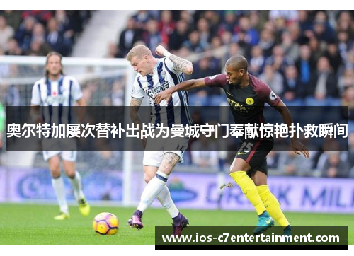奥尔特加屡次替补出战为曼城守门奉献惊艳扑救瞬间