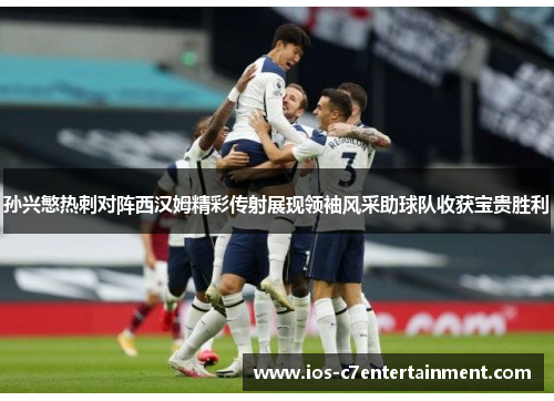 孙兴慜热刺对阵西汉姆精彩传射展现领袖风采助球队收获宝贵胜利