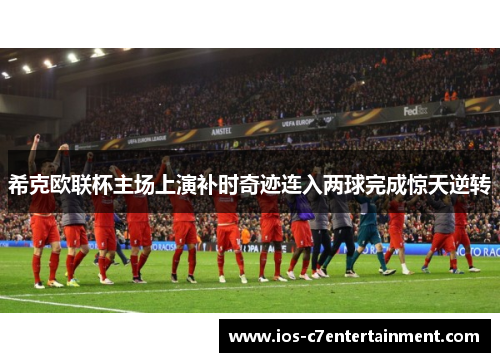 希克欧联杯主场上演补时奇迹连入两球完成惊天逆转 希克欧联杯主场上演补时奇迹连入两球完成惊天逆转
