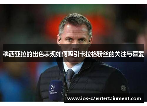 穆西亚拉的出色表现如何吸引卡拉格粉丝的关注与喜爱
