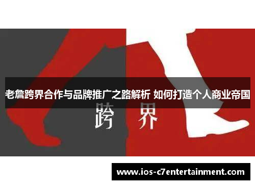 老詹跨界合作与品牌推广之路解析 如何打造个人商业帝国