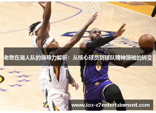 老詹在湖人队的领导力解析：从核心球员到球队精神领袖的转变