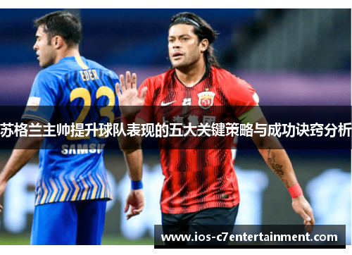 苏格兰主帅提升球队表现的五大关键策略与成功诀窍分析