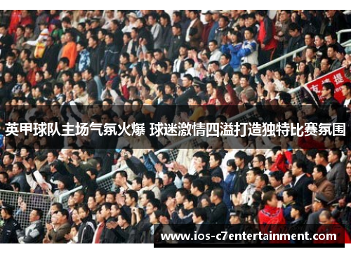 英甲球队主场气氛火爆 球迷激情四溢打造独特比赛氛围