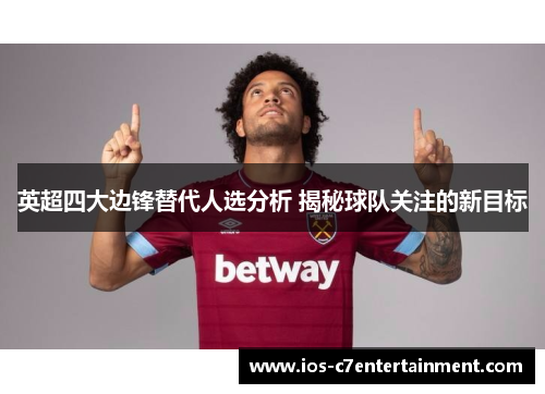 英超四大边锋替代人选分析 揭秘球队关注的新目标