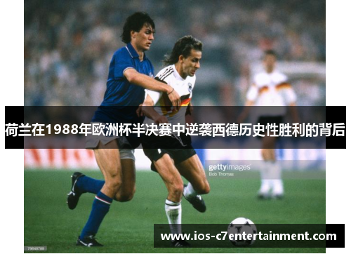 荷兰在1988年欧洲杯半决赛中逆袭西德历史性胜利的背后