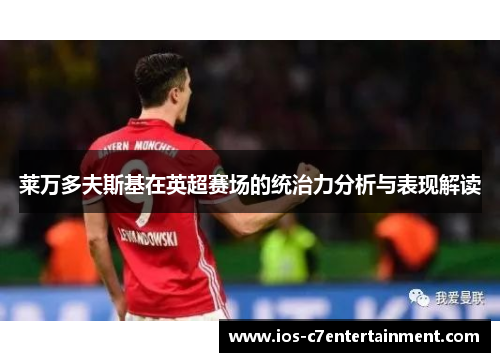 莱万多夫斯基在英超赛场的统治力分析与表现解读